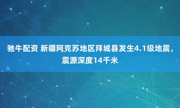 驰牛配资 新疆阿克苏地区拜城县发生4.1级地震，震源深度14千米