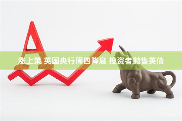 涨上策 英国央行周四降息 投资者抛售英债