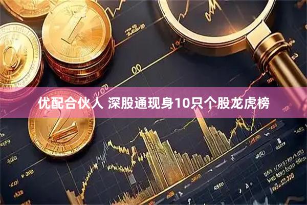 优配合伙人 深股通现身10只个股龙虎榜