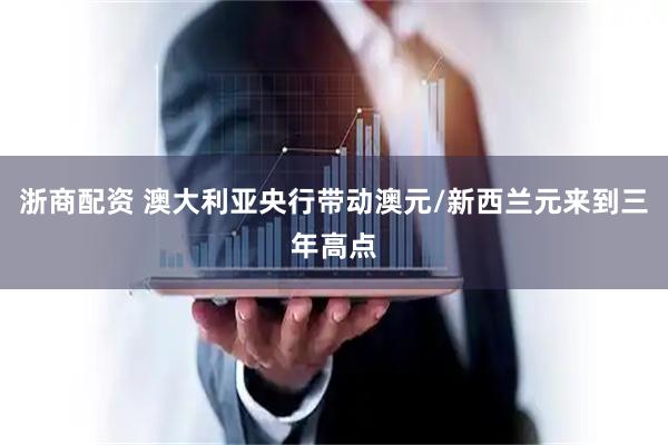 浙商配资 澳大利亚央行带动澳元/新西兰元来到三年高点