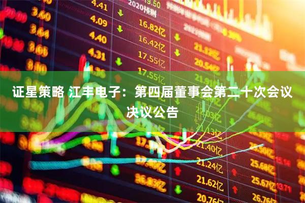 证星策略 江丰电子：第四届董事会第二十次会议决议公告