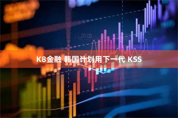 K8金融 韩国计划用下一代 KSS