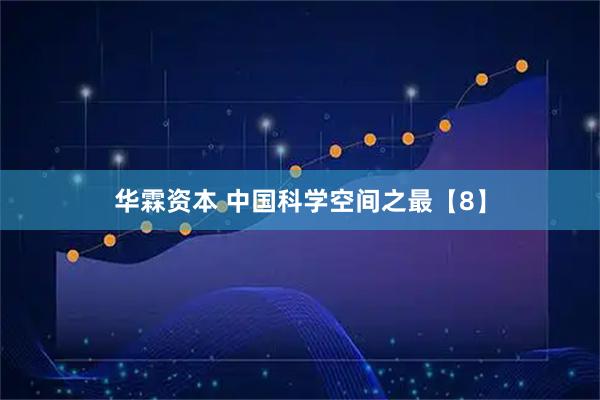 华霖资本 中国科学空间之最【8】