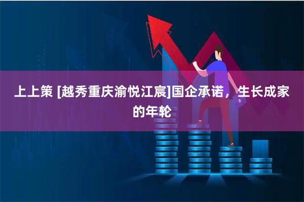 上上策 [越秀重庆渝悦江宸]国企承诺，生长成家的年轮