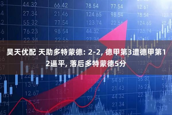 昊天优配 天助多特蒙德: 2-2, 德甲第3遭德甲第12逼平, 落后多特蒙德5分