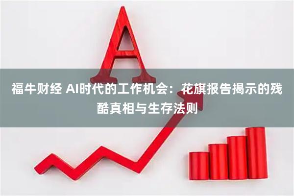 福牛财经 AI时代的工作机会：花旗报告揭示的残酷真相与生存法则